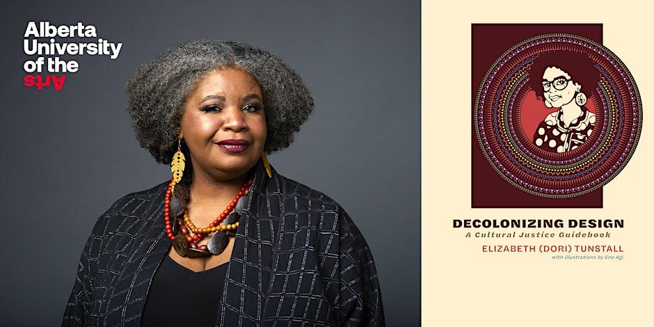 Promotional image featuring Dr. Elizabeth (Dori) Tunstall alongside the cover of her book Decolonizing Design: A Cultural Justice Guidebook. Dr. Tunstall is portrayed against a neutral background wearing bold jewelry and a patterned garment, symbolizing her connection to cultural identity and justice. The Alberta University of the Arts logo is displayed in the top left, emphasizing the institution's support for her work.